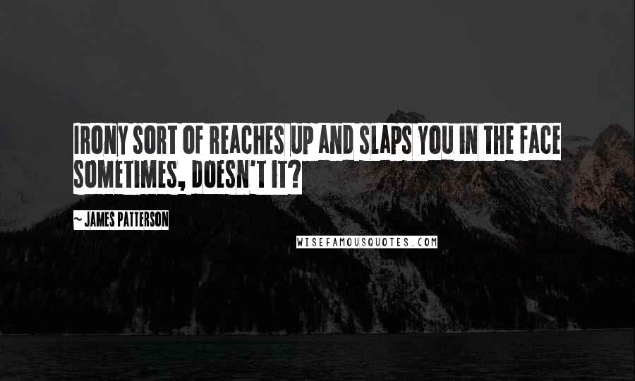 James Patterson Quotes: Irony sort of reaches up and slaps you in the face sometimes, doesn't it?