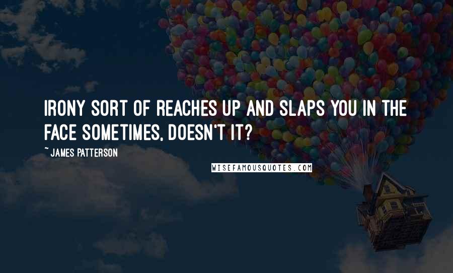 James Patterson Quotes: Irony sort of reaches up and slaps you in the face sometimes, doesn't it?