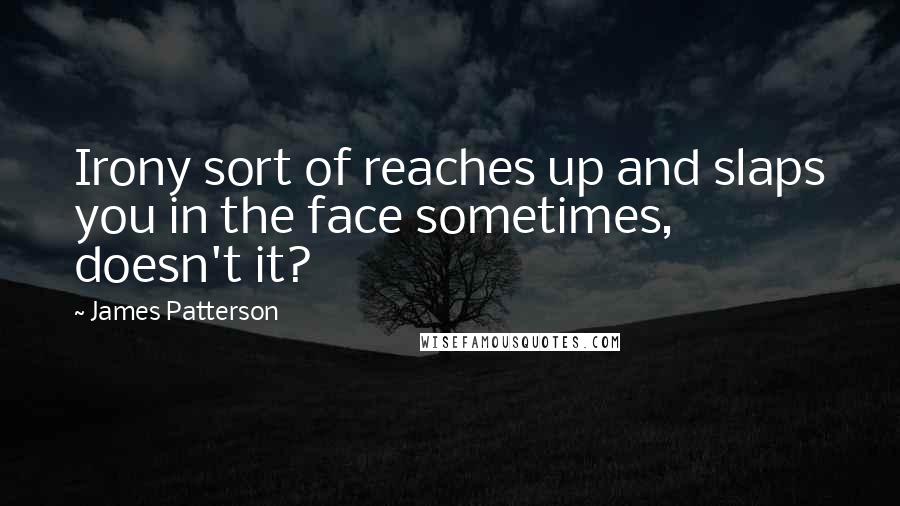 James Patterson Quotes: Irony sort of reaches up and slaps you in the face sometimes, doesn't it?