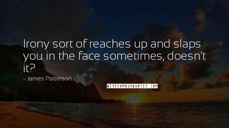 James Patterson Quotes: Irony sort of reaches up and slaps you in the face sometimes, doesn't it?