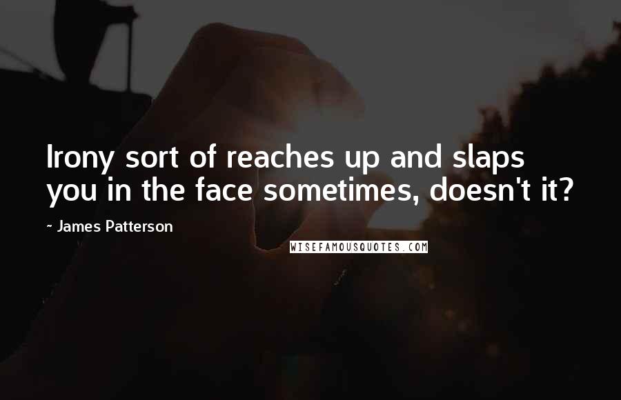 James Patterson Quotes: Irony sort of reaches up and slaps you in the face sometimes, doesn't it?