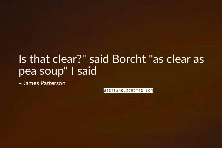 James Patterson Quotes: Is that clear?" said Borcht "as clear as pea soup" I said