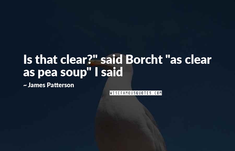 James Patterson Quotes: Is that clear?" said Borcht "as clear as pea soup" I said