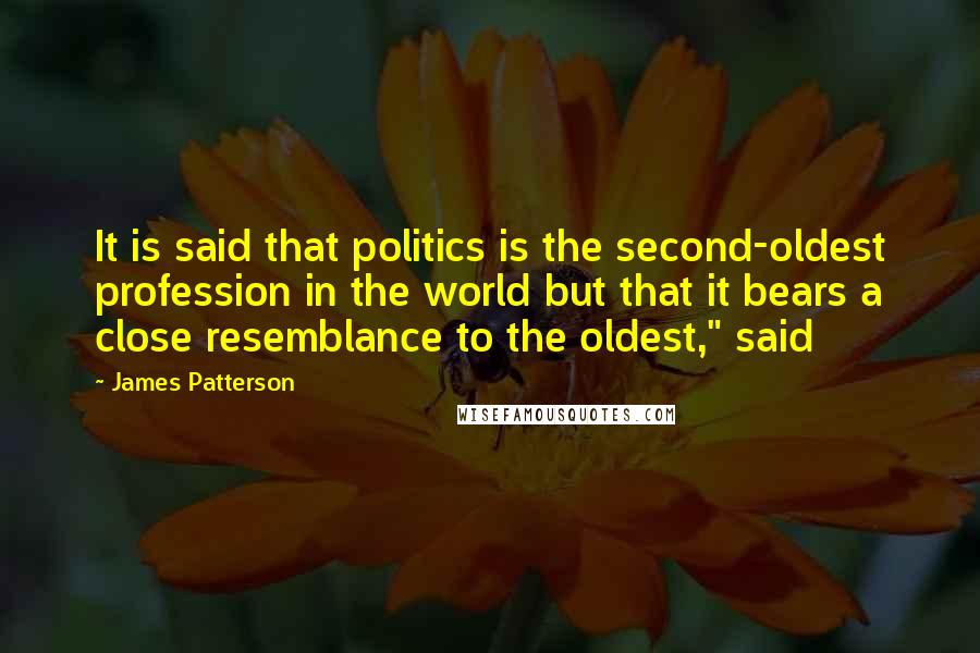 James Patterson Quotes: It is said that politics is the second-oldest profession in the world but that it bears a close resemblance to the oldest," said