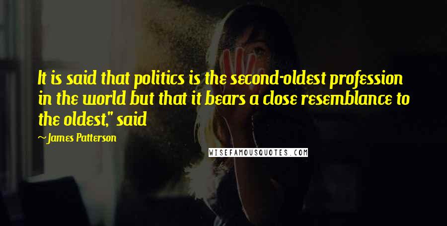 James Patterson Quotes: It is said that politics is the second-oldest profession in the world but that it bears a close resemblance to the oldest," said