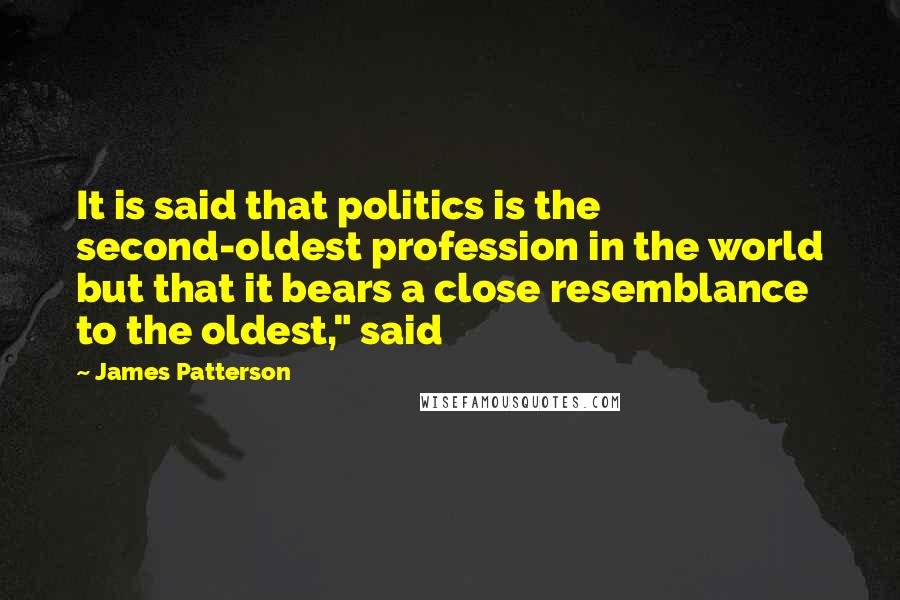 James Patterson Quotes: It is said that politics is the second-oldest profession in the world but that it bears a close resemblance to the oldest," said