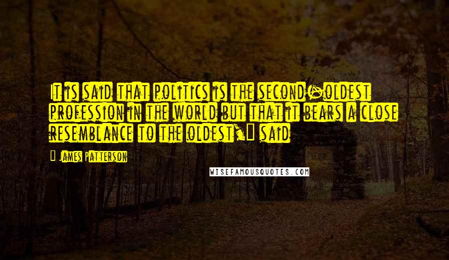 James Patterson Quotes: It is said that politics is the second-oldest profession in the world but that it bears a close resemblance to the oldest," said