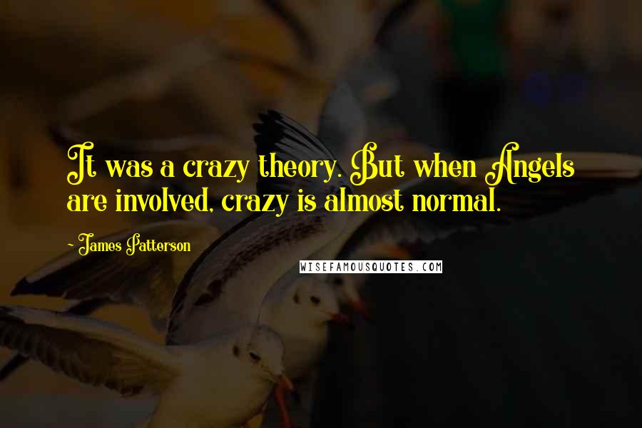 James Patterson Quotes: It was a crazy theory. But when Angels are involved, crazy is almost normal.