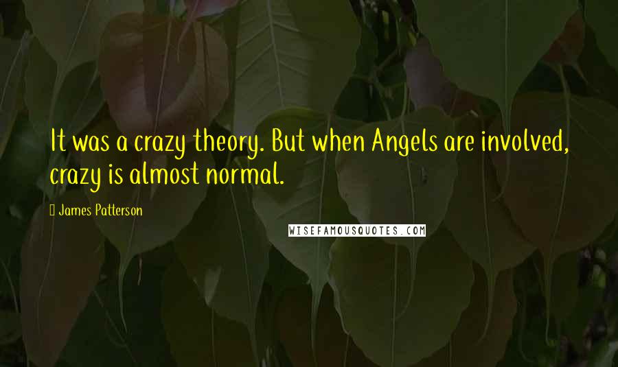 James Patterson Quotes: It was a crazy theory. But when Angels are involved, crazy is almost normal.