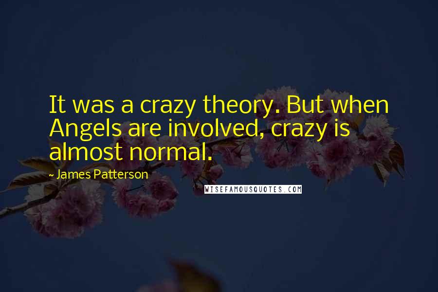 James Patterson Quotes: It was a crazy theory. But when Angels are involved, crazy is almost normal.