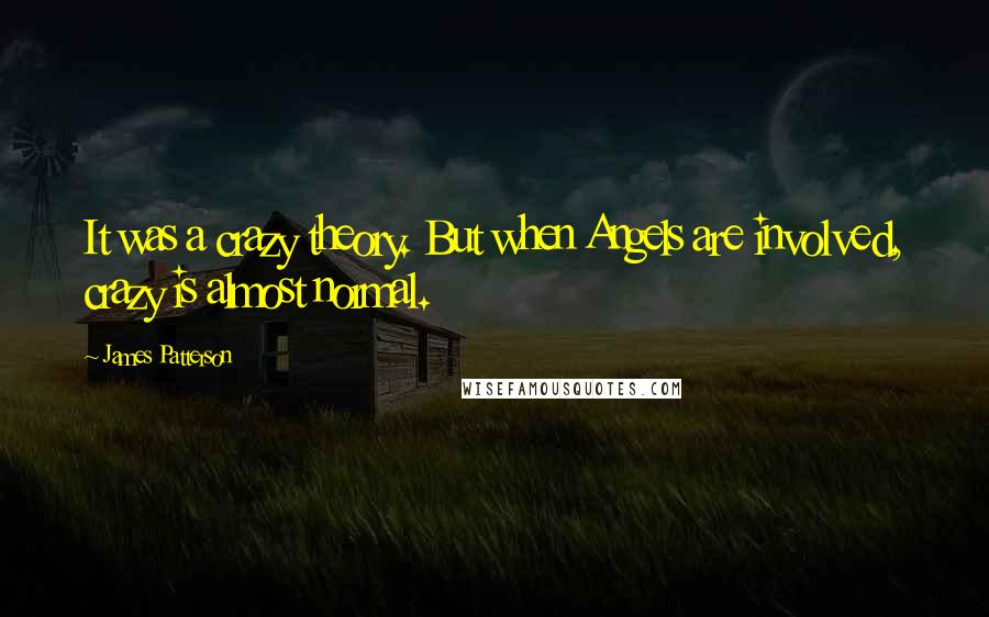 James Patterson Quotes: It was a crazy theory. But when Angels are involved, crazy is almost normal.