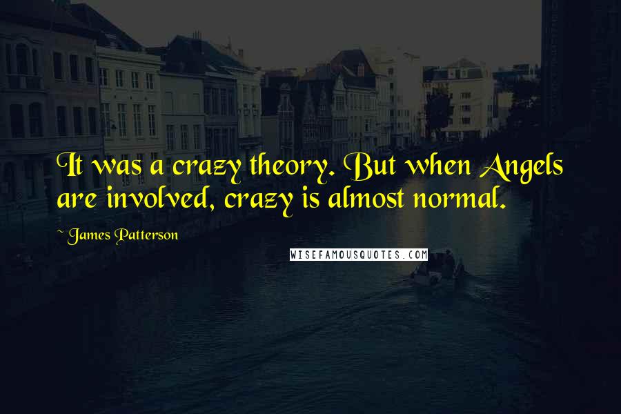 James Patterson Quotes: It was a crazy theory. But when Angels are involved, crazy is almost normal.