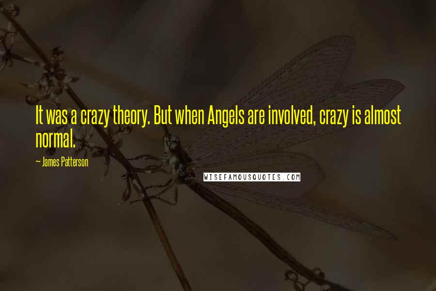 James Patterson Quotes: It was a crazy theory. But when Angels are involved, crazy is almost normal.