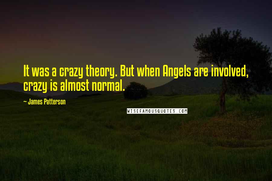 James Patterson Quotes: It was a crazy theory. But when Angels are involved, crazy is almost normal.