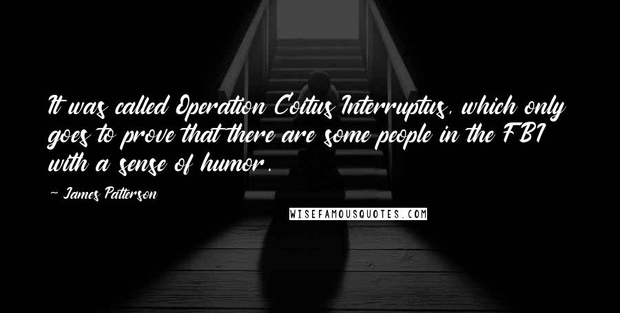 James Patterson Quotes: It was called Operation Coitus Interruptus, which only goes to prove that there are some people in the FBI with a sense of humor.
