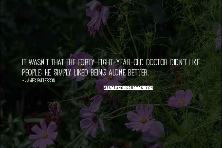 James Patterson Quotes: it wasn't that the forty-eight-year-old doctor didn't like people; he simply liked being alone better.