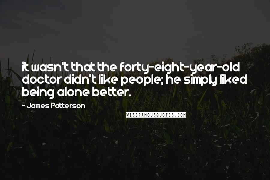 James Patterson Quotes: it wasn't that the forty-eight-year-old doctor didn't like people; he simply liked being alone better.