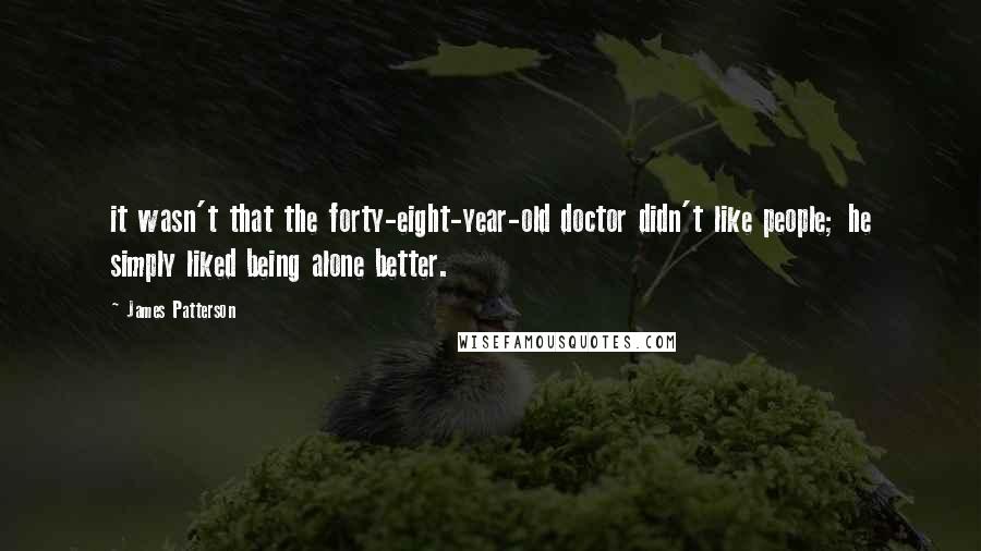 James Patterson Quotes: it wasn't that the forty-eight-year-old doctor didn't like people; he simply liked being alone better.