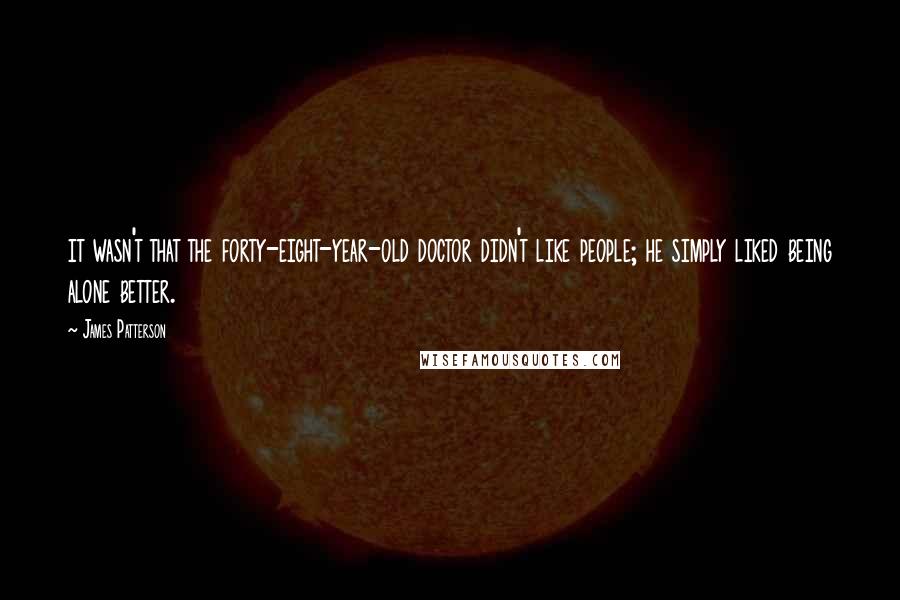 James Patterson Quotes: it wasn't that the forty-eight-year-old doctor didn't like people; he simply liked being alone better.