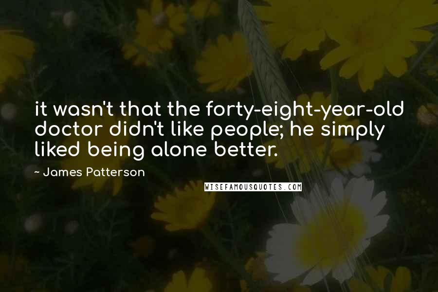 James Patterson Quotes: it wasn't that the forty-eight-year-old doctor didn't like people; he simply liked being alone better.