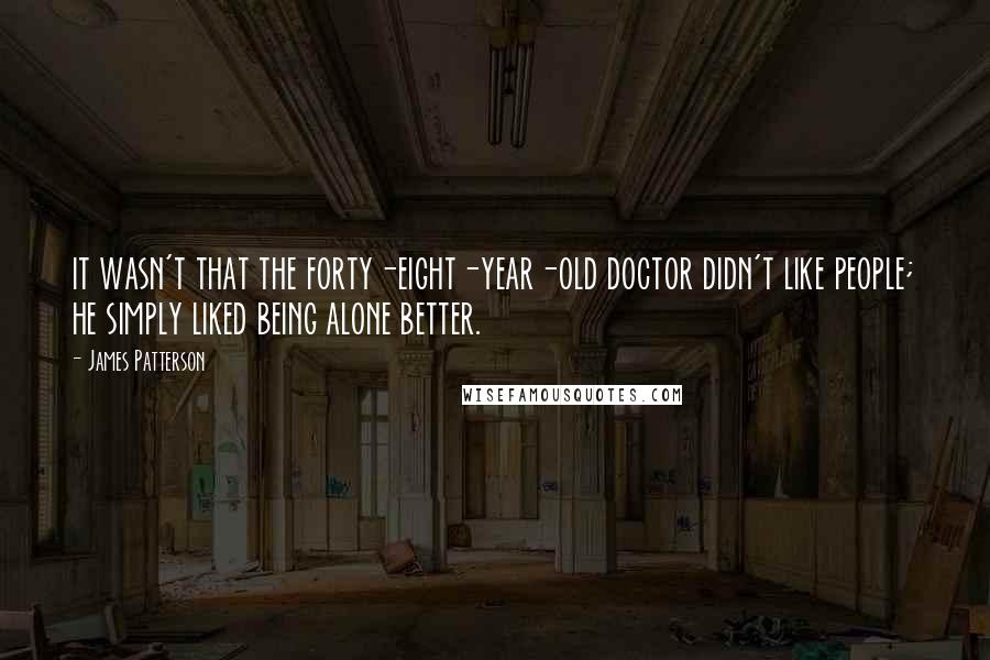 James Patterson Quotes: it wasn't that the forty-eight-year-old doctor didn't like people; he simply liked being alone better.