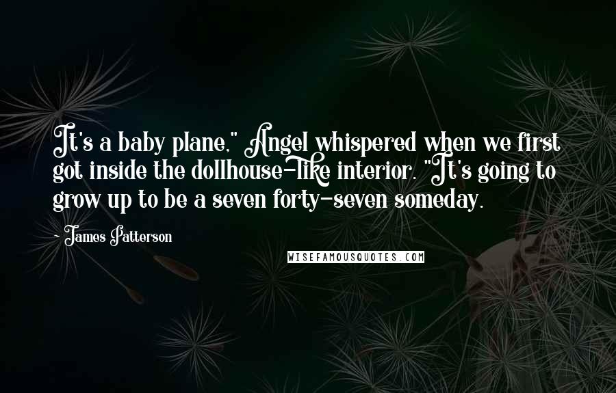 James Patterson Quotes: It's a baby plane," Angel whispered when we first got inside the dollhouse-like interior. "It's going to grow up to be a seven forty-seven someday.