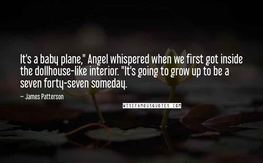 James Patterson Quotes: It's a baby plane," Angel whispered when we first got inside the dollhouse-like interior. "It's going to grow up to be a seven forty-seven someday.