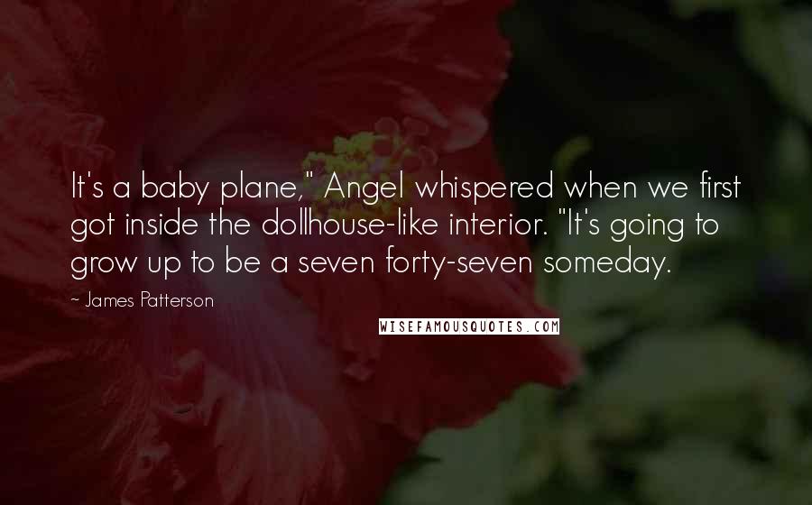 James Patterson Quotes: It's a baby plane," Angel whispered when we first got inside the dollhouse-like interior. "It's going to grow up to be a seven forty-seven someday.