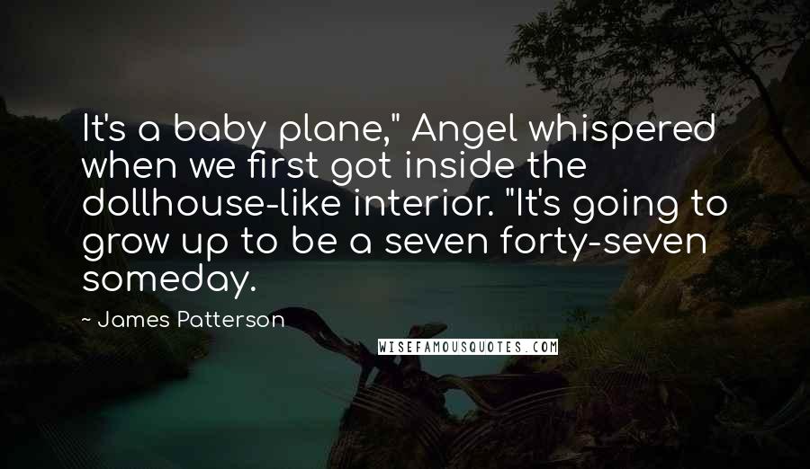 James Patterson Quotes: It's a baby plane," Angel whispered when we first got inside the dollhouse-like interior. "It's going to grow up to be a seven forty-seven someday.