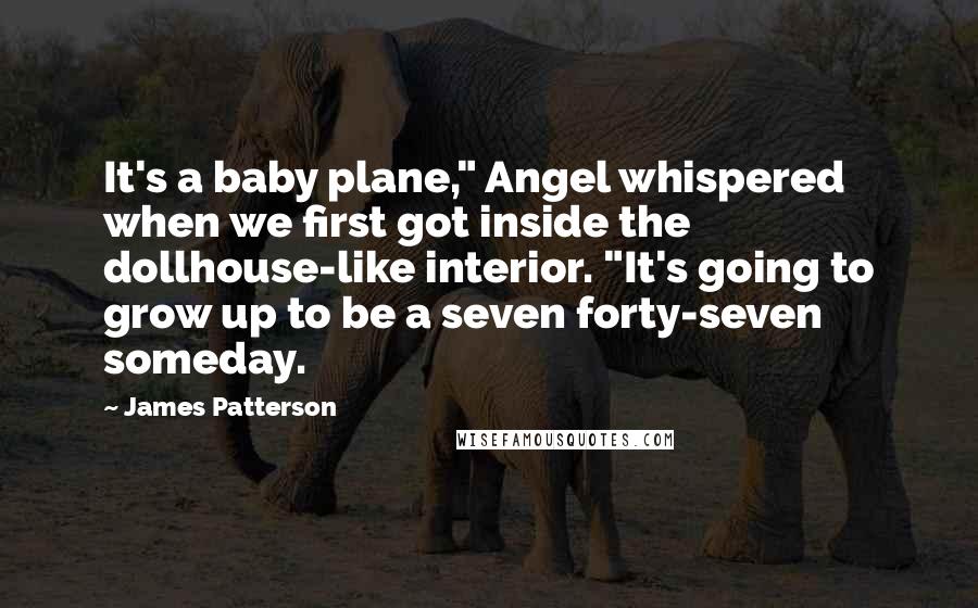 James Patterson Quotes: It's a baby plane," Angel whispered when we first got inside the dollhouse-like interior. "It's going to grow up to be a seven forty-seven someday.