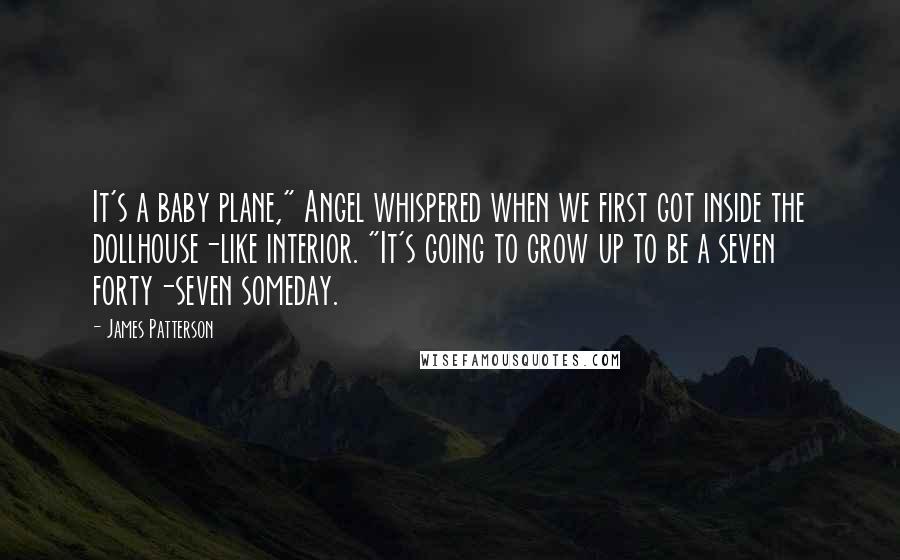James Patterson Quotes: It's a baby plane," Angel whispered when we first got inside the dollhouse-like interior. "It's going to grow up to be a seven forty-seven someday.