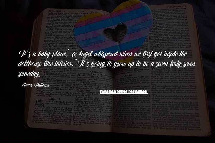 James Patterson Quotes: It's a baby plane," Angel whispered when we first got inside the dollhouse-like interior. "It's going to grow up to be a seven forty-seven someday.