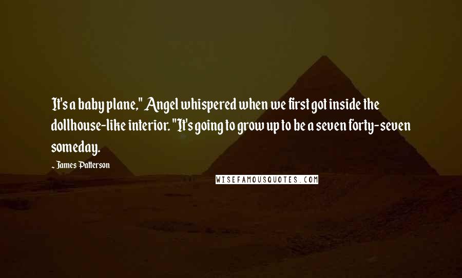 James Patterson Quotes: It's a baby plane," Angel whispered when we first got inside the dollhouse-like interior. "It's going to grow up to be a seven forty-seven someday.