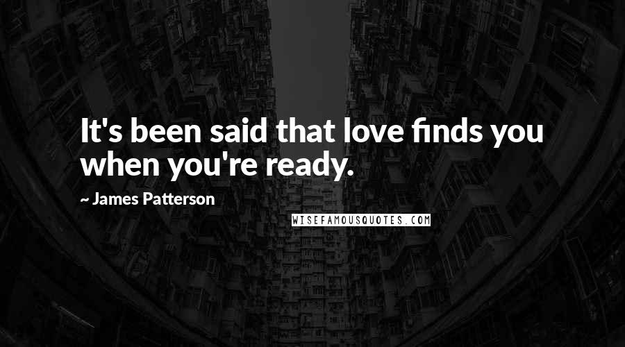 James Patterson Quotes: It's been said that love finds you when you're ready.