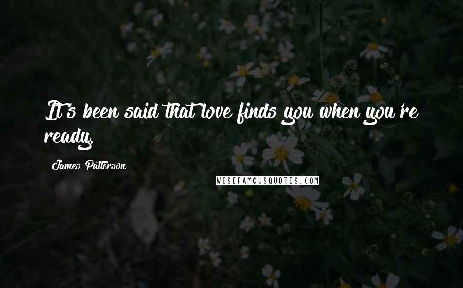 James Patterson Quotes: It's been said that love finds you when you're ready.