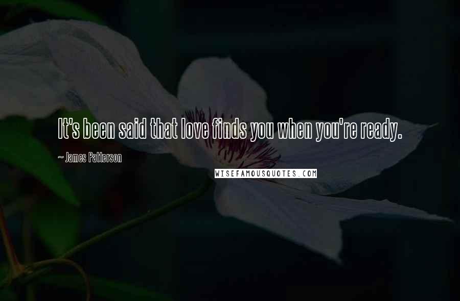 James Patterson Quotes: It's been said that love finds you when you're ready.