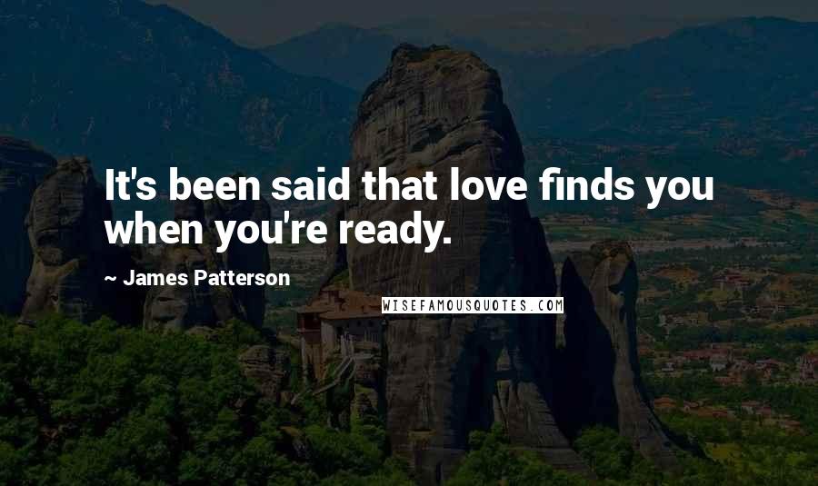 James Patterson Quotes: It's been said that love finds you when you're ready.