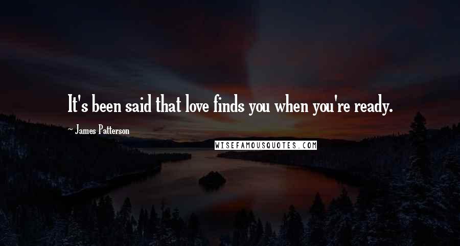 James Patterson Quotes: It's been said that love finds you when you're ready.