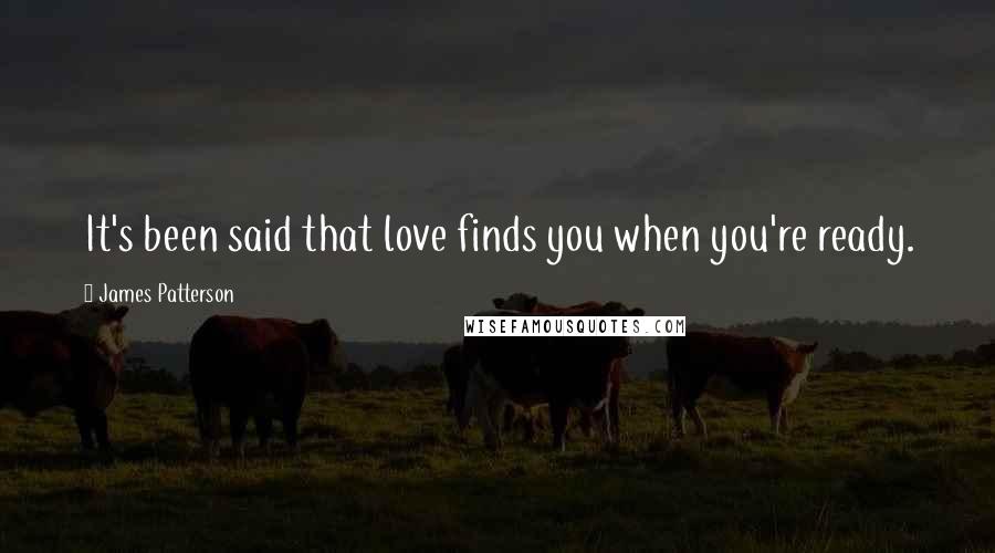 James Patterson Quotes: It's been said that love finds you when you're ready.