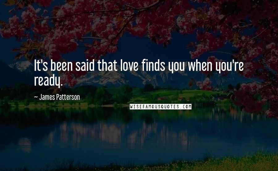 James Patterson Quotes: It's been said that love finds you when you're ready.