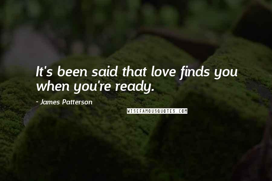 James Patterson Quotes: It's been said that love finds you when you're ready.