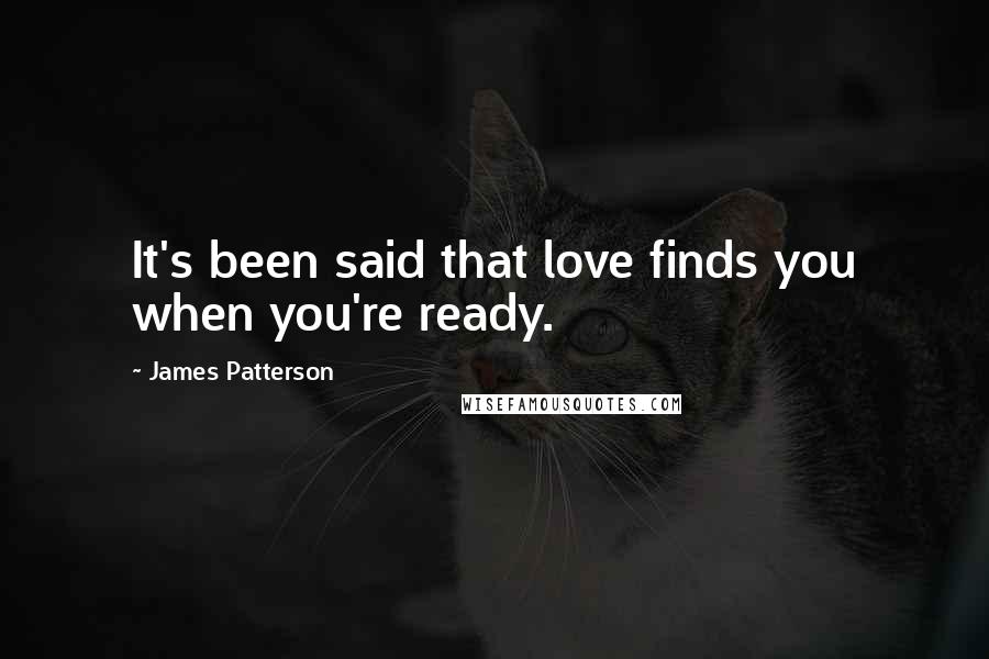 James Patterson Quotes: It's been said that love finds you when you're ready.