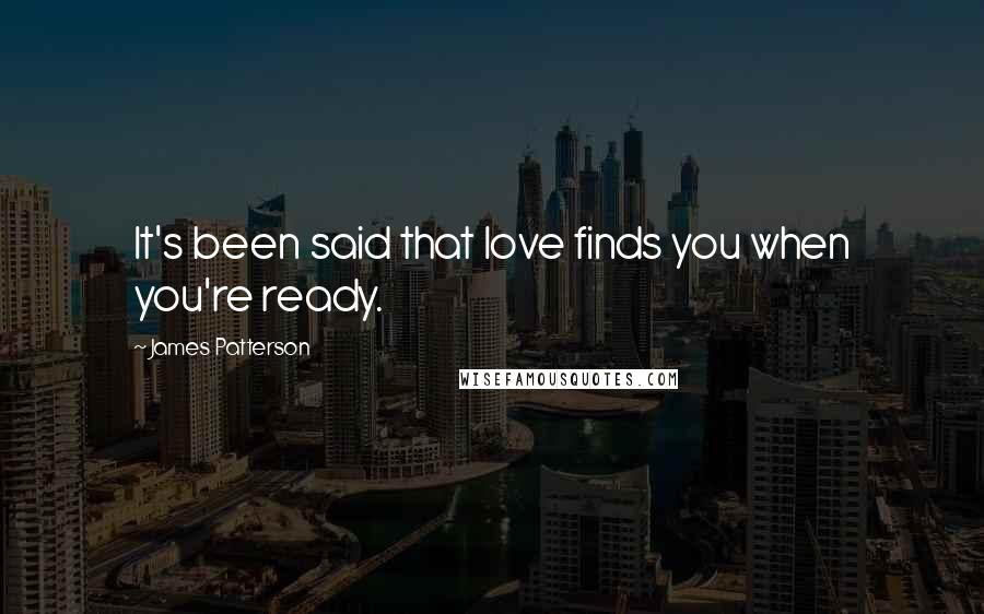James Patterson Quotes: It's been said that love finds you when you're ready.