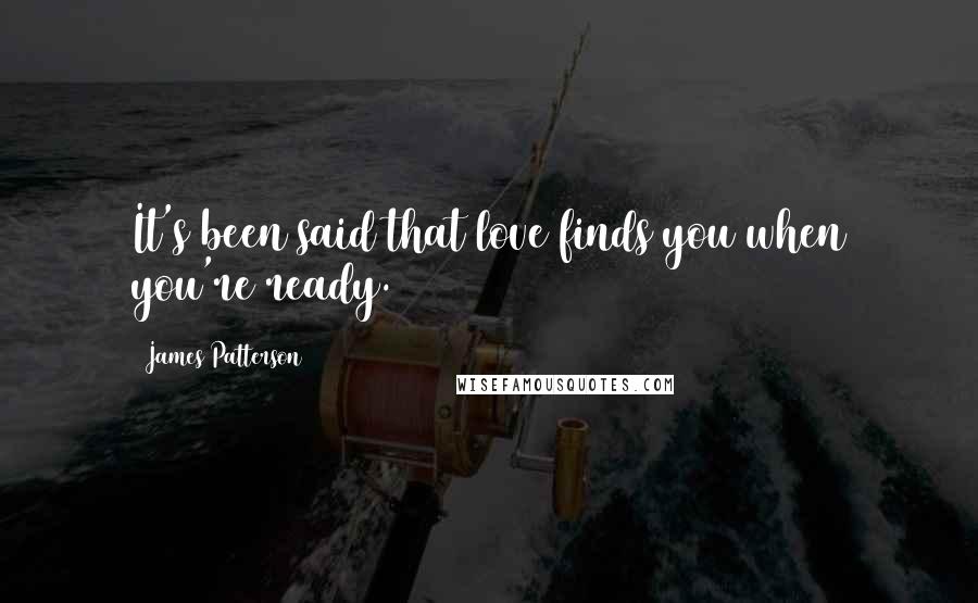 James Patterson Quotes: It's been said that love finds you when you're ready.