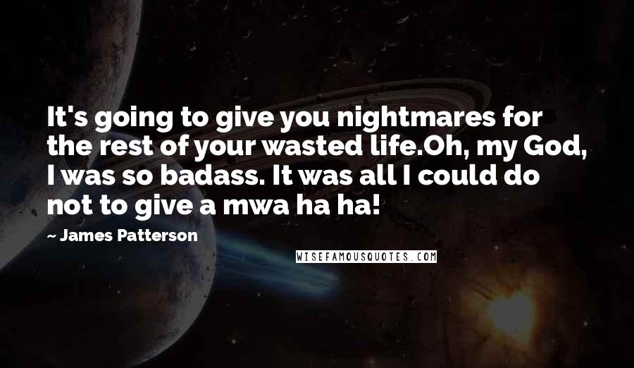 James Patterson Quotes: It's going to give you nightmares for the rest of your wasted life.Oh, my God, I was so badass. It was all I could do not to give a mwa ha ha!