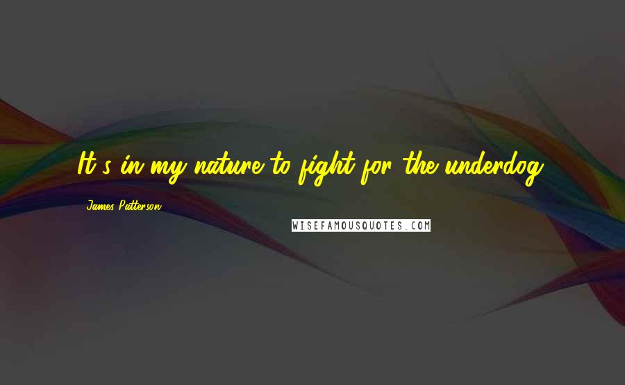 James Patterson Quotes: It's in my nature to fight for the underdog.