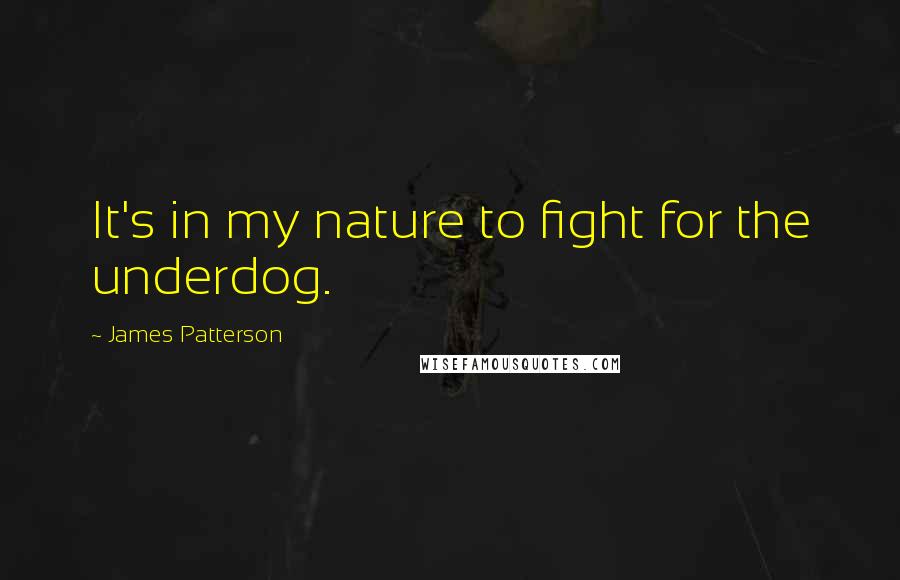 James Patterson Quotes: It's in my nature to fight for the underdog.