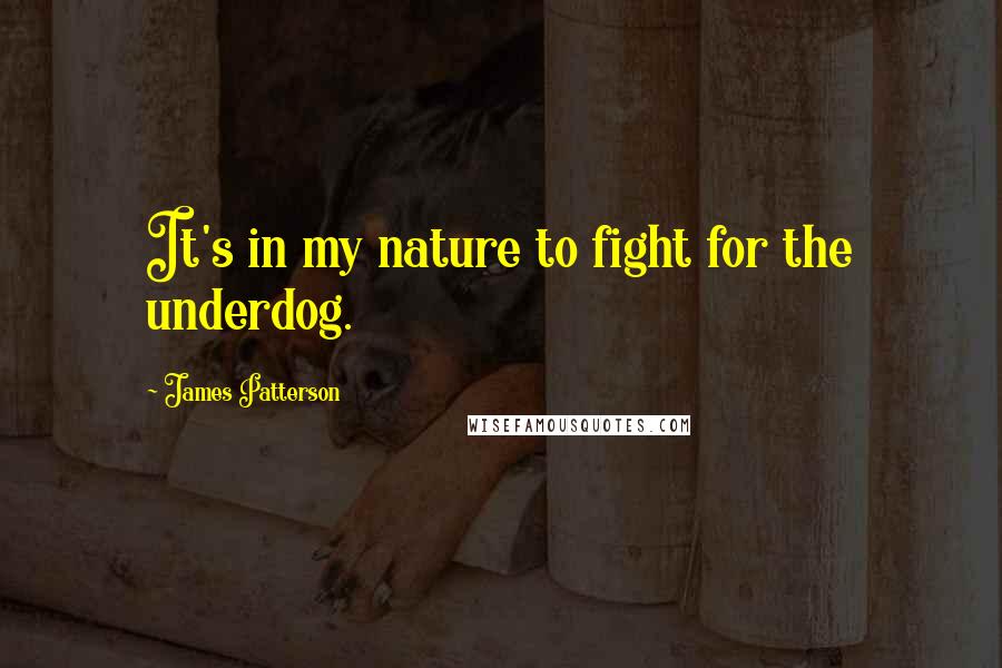 James Patterson Quotes: It's in my nature to fight for the underdog.
