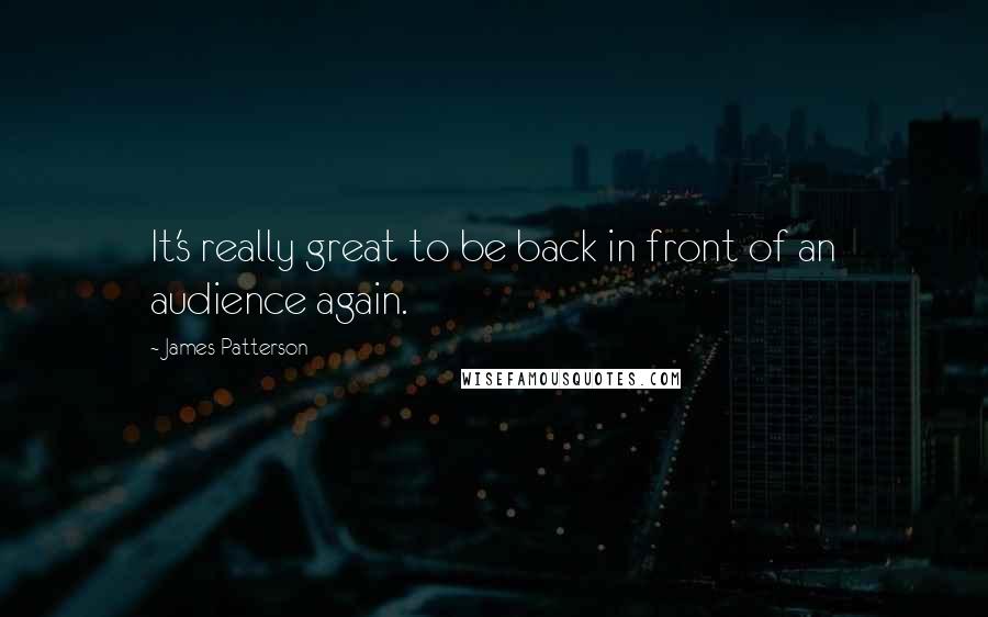 James Patterson Quotes: It's really great to be back in front of an audience again.