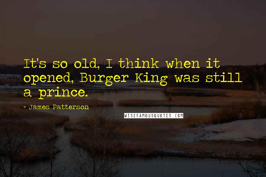 James Patterson Quotes: It's so old, I think when it opened, Burger King was still a prince.